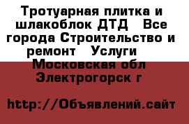 Тротуарная плитка и шлакоблок ДТД - Все города Строительство и ремонт » Услуги   . Московская обл.,Электрогорск г.